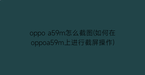 oppoa59m怎么截图(如何在oppoa59m上进行截屏操作)
